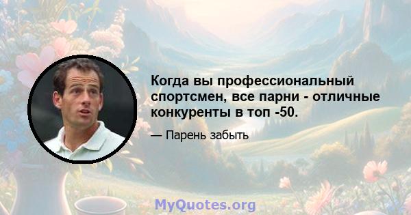 Когда вы профессиональный спортсмен, все парни - отличные конкуренты в топ -50.