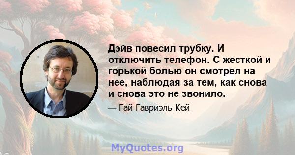 Дэйв повесил трубку. И отключить телефон. С жесткой и горькой болью он смотрел на нее, наблюдая за тем, как снова и снова это не звонило.