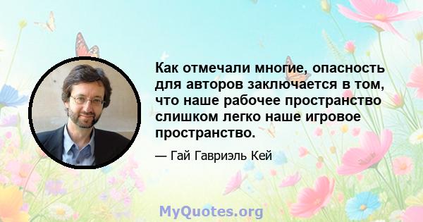 Как отмечали многие, опасность для авторов заключается в том, что наше рабочее пространство слишком легко наше игровое пространство.