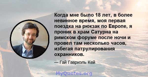 Когда мне было 18 лет, в более невинное время, моя первая поездка на рюкзак по Европе, я проник в храм Сатурна на римском форуме после ночи и провел там несколько часов, избегая патрулирования охранников.