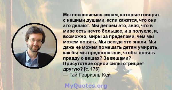 Мы поклоняемся силам, которые говорят с нашими душами, если кажется, что они это делают. Мы делаем это, зная, что в мире есть нечто большее, и в полухле, и, возможно, миры за пределами, чем мы можем понять. Мы всегда