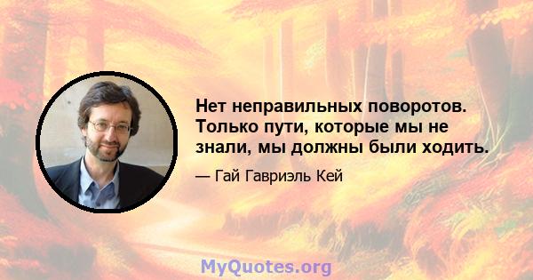 Нет неправильных поворотов. Только пути, которые мы не знали, мы должны были ходить.