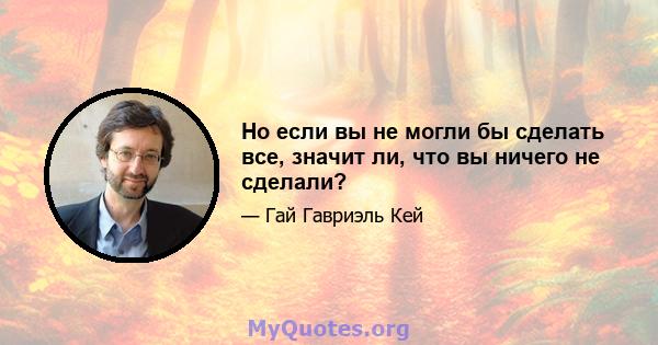 Но если вы не могли бы сделать все, значит ли, что вы ничего не сделали?