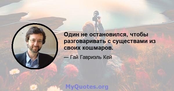 Один не остановился, чтобы разговаривать с существами из своих кошмаров.