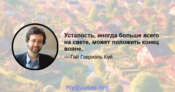 Усталость, иногда больше всего на свете, может положить конец войне.