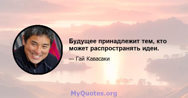 Будущее принадлежит тем, кто может распространять идеи.