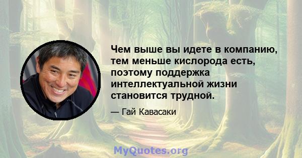 Чем выше вы идете в компанию, тем меньше кислорода есть, поэтому поддержка интеллектуальной жизни становится трудной.