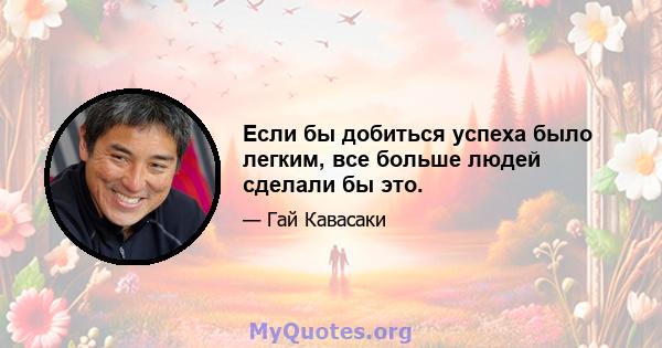 Если бы добиться успеха было легким, все больше людей сделали бы это.