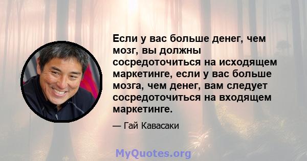 Если у вас больше денег, чем мозг, вы должны сосредоточиться на исходящем маркетинге, если у вас больше мозга, чем денег, вам следует сосредоточиться на входящем маркетинге.