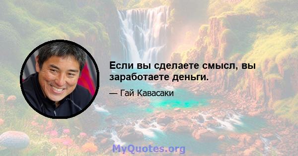 Если вы сделаете смысл, вы заработаете деньги.