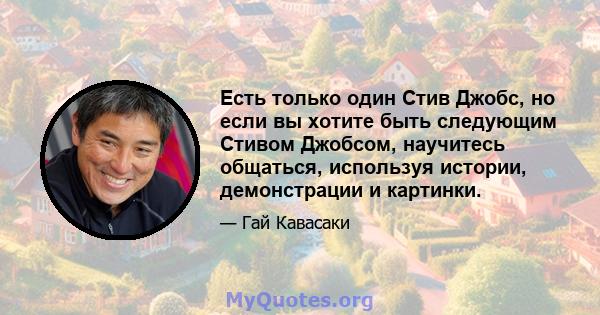 Есть только один Стив Джобс, но если вы хотите быть следующим Стивом Джобсом, научитесь общаться, используя истории, демонстрации и картинки.