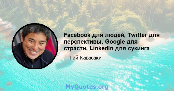 Facebook для людей, Twitter для перспективы, Google для страсти, LinkedIn для сукинга