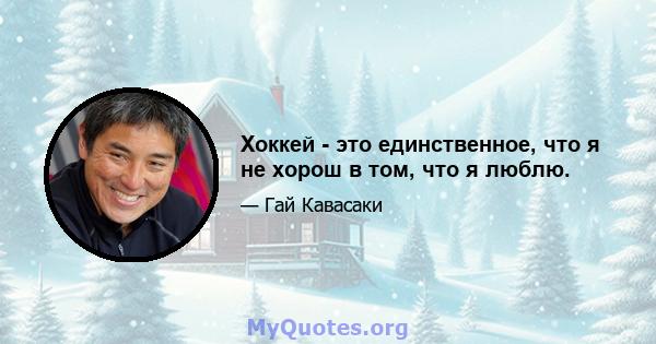 Хоккей - это единственное, что я не хорош в том, что я люблю.