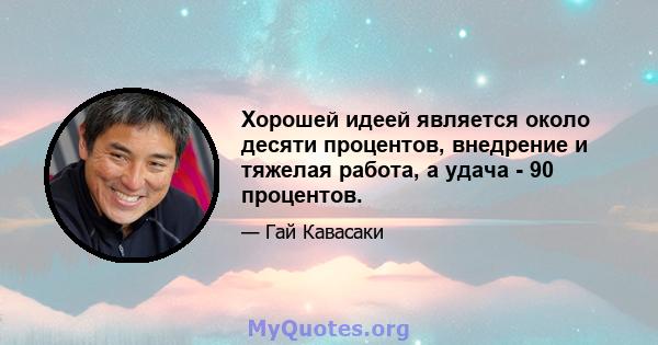 Хорошей идеей является около десяти процентов, внедрение и тяжелая работа, а удача - 90 процентов.