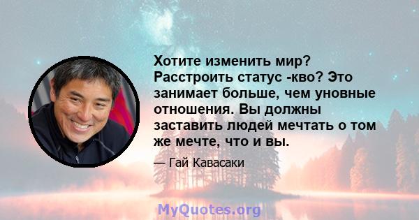 Хотите изменить мир? Расстроить статус -кво? Это занимает больше, чем уновные отношения. Вы должны заставить людей мечтать о том же мечте, что и вы.