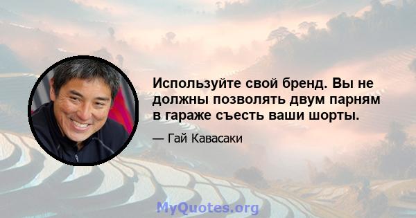 Используйте свой бренд. Вы не должны позволять двум парням в гараже съесть ваши шорты.