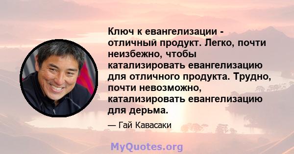 Ключ к евангелизации - отличный продукт. Легко, почти неизбежно, чтобы катализировать евангелизацию для отличного продукта. Трудно, почти невозможно, катализировать евангелизацию для дерьма.