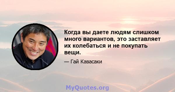 Когда вы даете людям слишком много вариантов, это заставляет их колебаться и не покупать вещи.