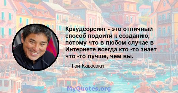 Краудсорсинг - это отличный способ подойти к созданию, потому что в любом случае в Интернете всегда кто -то знает что -то лучше, чем вы.