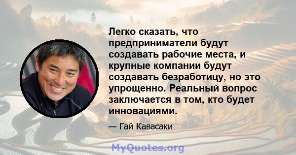 Легко сказать, что предприниматели будут создавать рабочие места, и крупные компании будут создавать безработицу, но это упрощенно. Реальный вопрос заключается в том, кто будет инновациями.