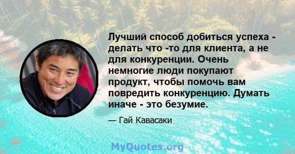 Лучший способ добиться успеха - делать что -то для клиента, а не для конкуренции. Очень немногие люди покупают продукт, чтобы помочь вам повредить конкуренцию. Думать иначе - это безумие.