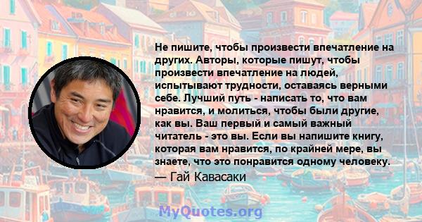 Не пишите, чтобы произвести впечатление на других. Авторы, которые пишут, чтобы произвести впечатление на людей, испытывают трудности, оставаясь верными себе. Лучший путь - написать то, что вам нравится, и молиться,