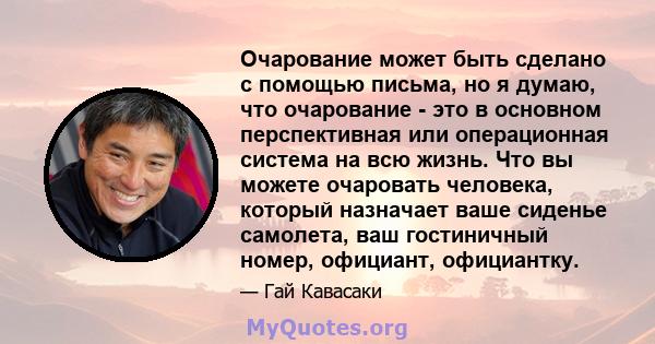 Очарование может быть сделано с помощью письма, но я думаю, что очарование - это в основном перспективная или операционная система на всю жизнь. Что вы можете очаровать человека, который назначает ваше сиденье самолета, 