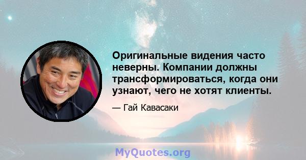 Оригинальные видения часто неверны. Компании должны трансформироваться, когда они узнают, чего не хотят клиенты.