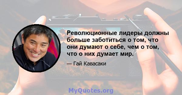 Революционные лидеры должны больше заботиться о том, что они думают о себе, чем о том, что о них думает мир.