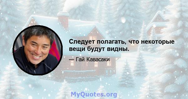 Следует полагать, что некоторые вещи будут видны.