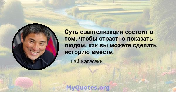 Суть евангелизации состоит в том, чтобы страстно показать людям, как вы можете сделать историю вместе.