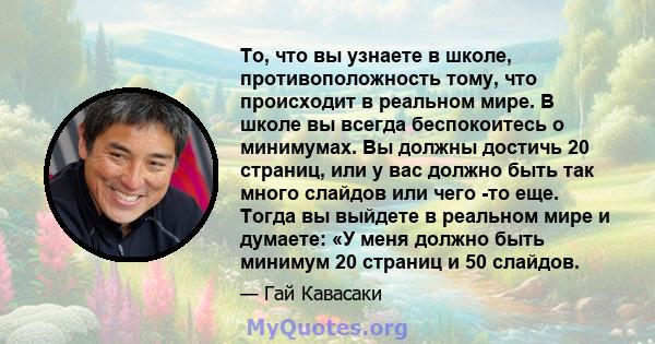 То, что вы узнаете в школе, противоположность тому, что происходит в реальном мире. В школе вы всегда беспокоитесь о минимумах. Вы должны достичь 20 страниц, или у вас должно быть так много слайдов или чего -то еще.