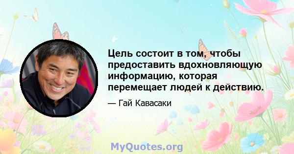 Цель состоит в том, чтобы предоставить вдохновляющую информацию, которая перемещает людей к действию.