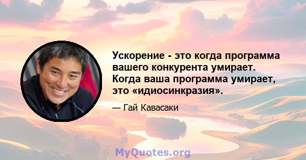 Ускорение - это когда программа вашего конкурента умирает. Когда ваша программа умирает, это «идиосинкразия».