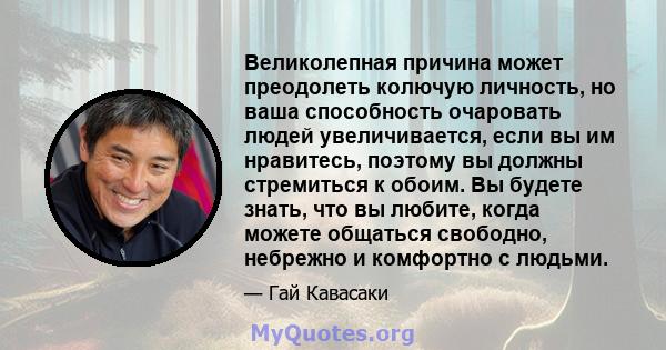 Великолепная причина может преодолеть колючую личность, но ваша способность очаровать людей увеличивается, если вы им нравитесь, поэтому вы должны стремиться к обоим. Вы будете знать, что вы любите, когда можете