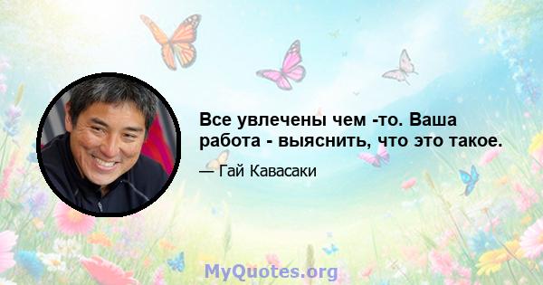 Все увлечены чем -то. Ваша работа - выяснить, что это такое.