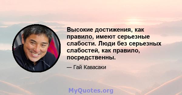 Высокие достижения, как правило, имеют серьезные слабости. Люди без серьезных слабостей, как правило, посредственны.