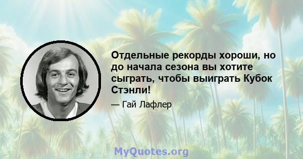 Отдельные рекорды хороши, но до начала сезона вы хотите сыграть, чтобы выиграть Кубок Стэнли!