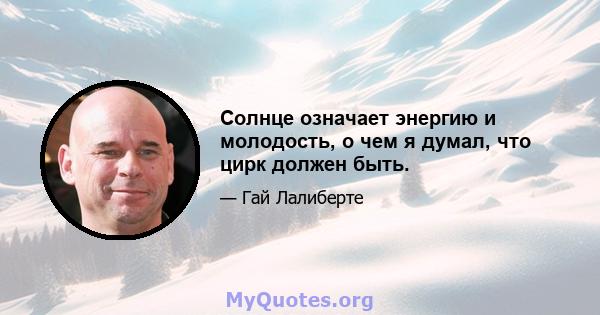Солнце означает энергию и молодость, о чем я думал, что цирк должен быть.