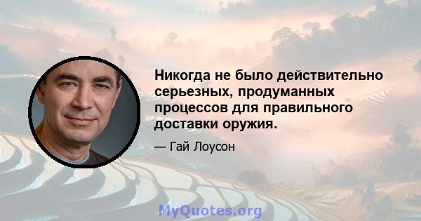 Никогда не было действительно серьезных, продуманных процессов для правильного доставки оружия.