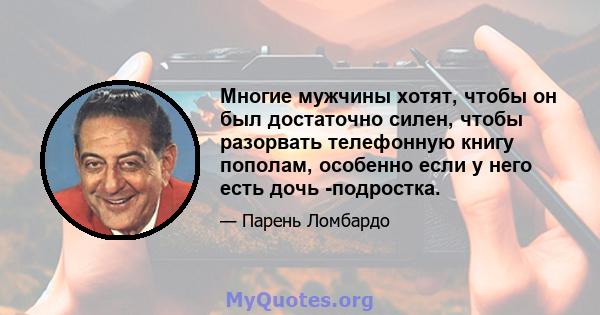 Многие мужчины хотят, чтобы он был достаточно силен, чтобы разорвать телефонную книгу пополам, особенно если у него есть дочь -подростка.