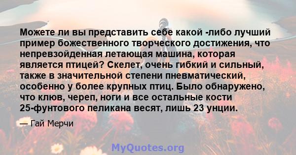 Можете ли вы представить себе какой -либо лучший пример божественного творческого достижения, что непревзойденная летающая машина, которая является птицей? Скелет, очень гибкий и сильный, также в значительной степени