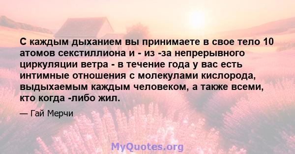 С каждым дыханием вы принимаете в свое тело 10 атомов секстиллиона и - из -за непрерывного циркуляции ветра - в течение года у вас есть интимные отношения с молекулами кислорода, выдыхаемым каждым человеком, а также