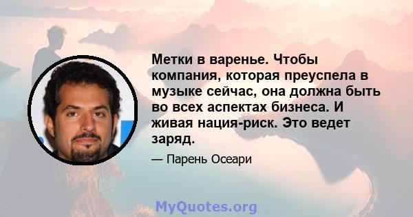 Метки в варенье. Чтобы компания, которая преуспела в музыке сейчас, она должна быть во всех аспектах бизнеса. И живая нация-риск. Это ведет заряд.