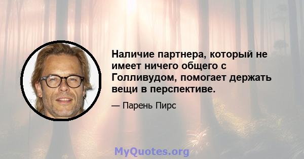 Наличие партнера, который не имеет ничего общего с Голливудом, помогает держать вещи в перспективе.