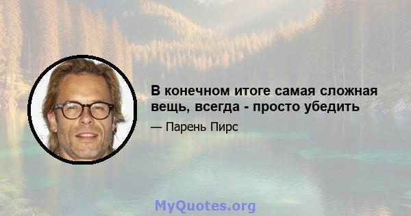 В конечном итоге самая сложная вещь, всегда - просто убедить