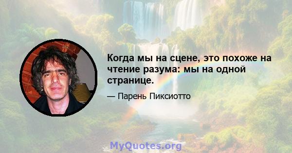 Когда мы на сцене, это похоже на чтение разума: мы на одной странице.