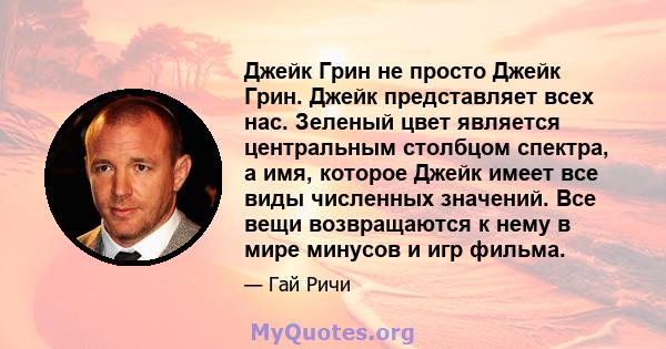 Джейк Грин не просто Джейк Грин. Джейк представляет всех нас. Зеленый цвет является центральным столбцом спектра, а имя, которое Джейк имеет все виды численных значений. Все вещи возвращаются к нему в мире минусов и игр 