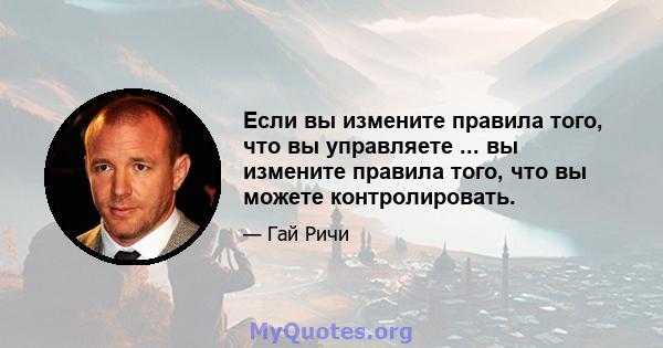 Если вы измените правила того, что вы управляете ... вы измените правила того, что вы можете контролировать.