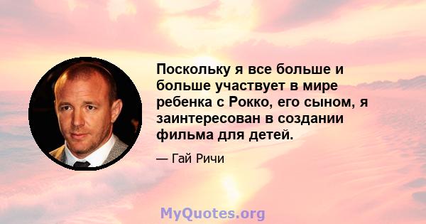 Поскольку я все больше и больше участвует в мире ребенка с Рокко, его сыном, я заинтересован в создании фильма для детей.